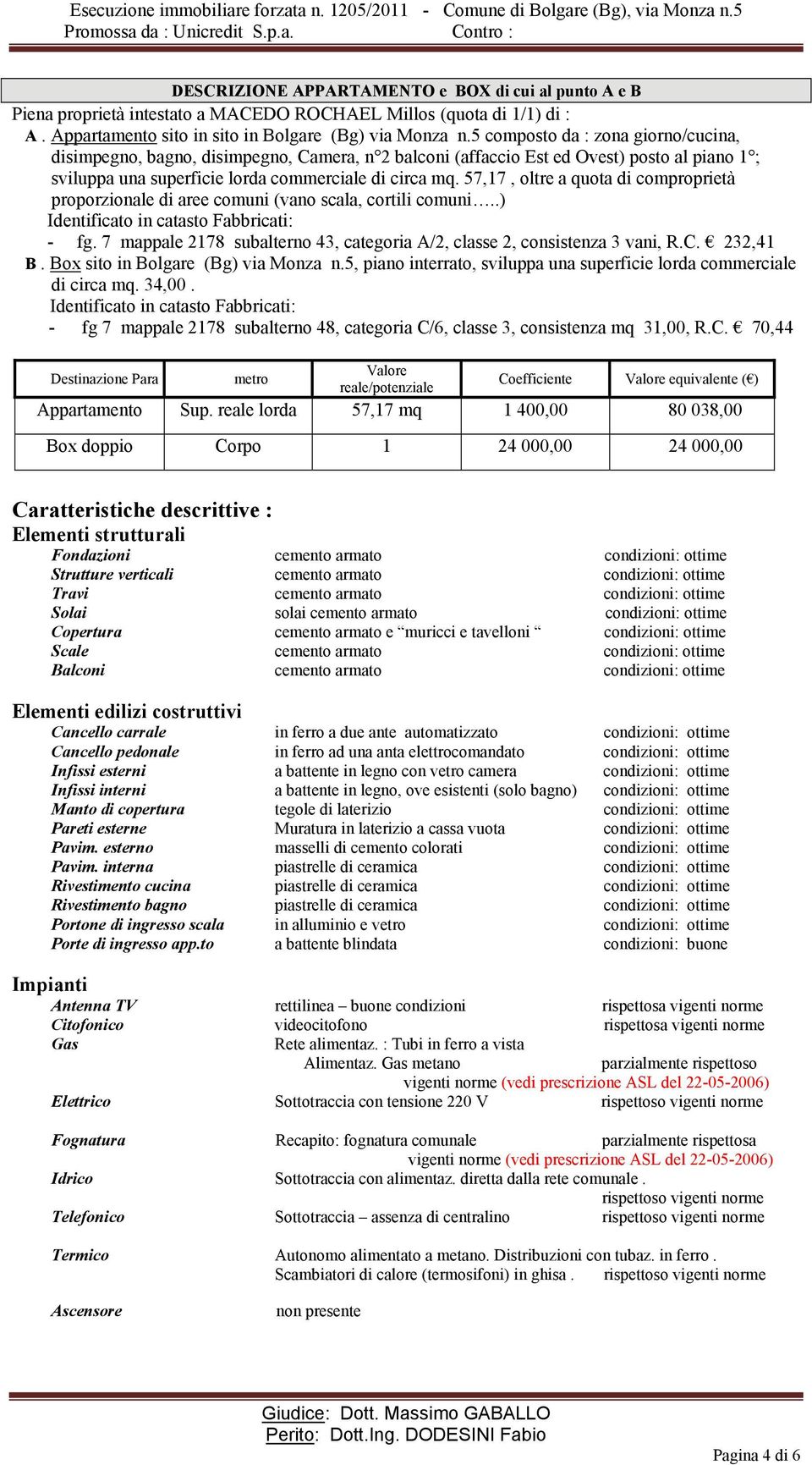 57,17, oltre a quota di comproprietà proporzionale di aree comuni (vano scala, cortili comuni..) Identificato in catasto Fabbricati: - fg.