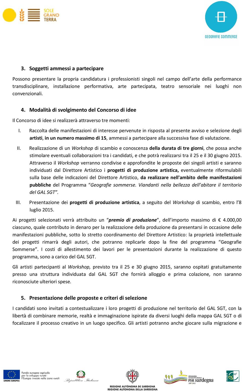 Raccolta delle manifestazioni di interesse pervenute in risposta al presente avviso e selezione degli artisti, in un numero massimo di 15, ammessi a partecipare alla successiva fase di valutazione.