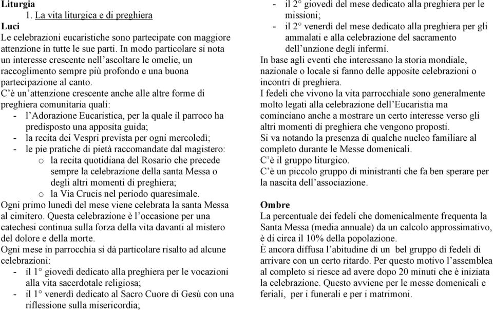 C è un attenzione crescente anche alle altre forme di preghiera comunitaria quali: - l Adorazione Eucaristica, per la quale il parroco ha predisposto una apposita guida; - la recita dei Vespri