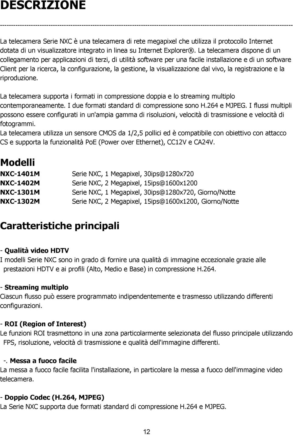 La telecamera dispone di un collegamento per applicazioni di terzi, di utilità software per una facile installazione e di un software Client per la ricerca, la configurazione, la gestione, la