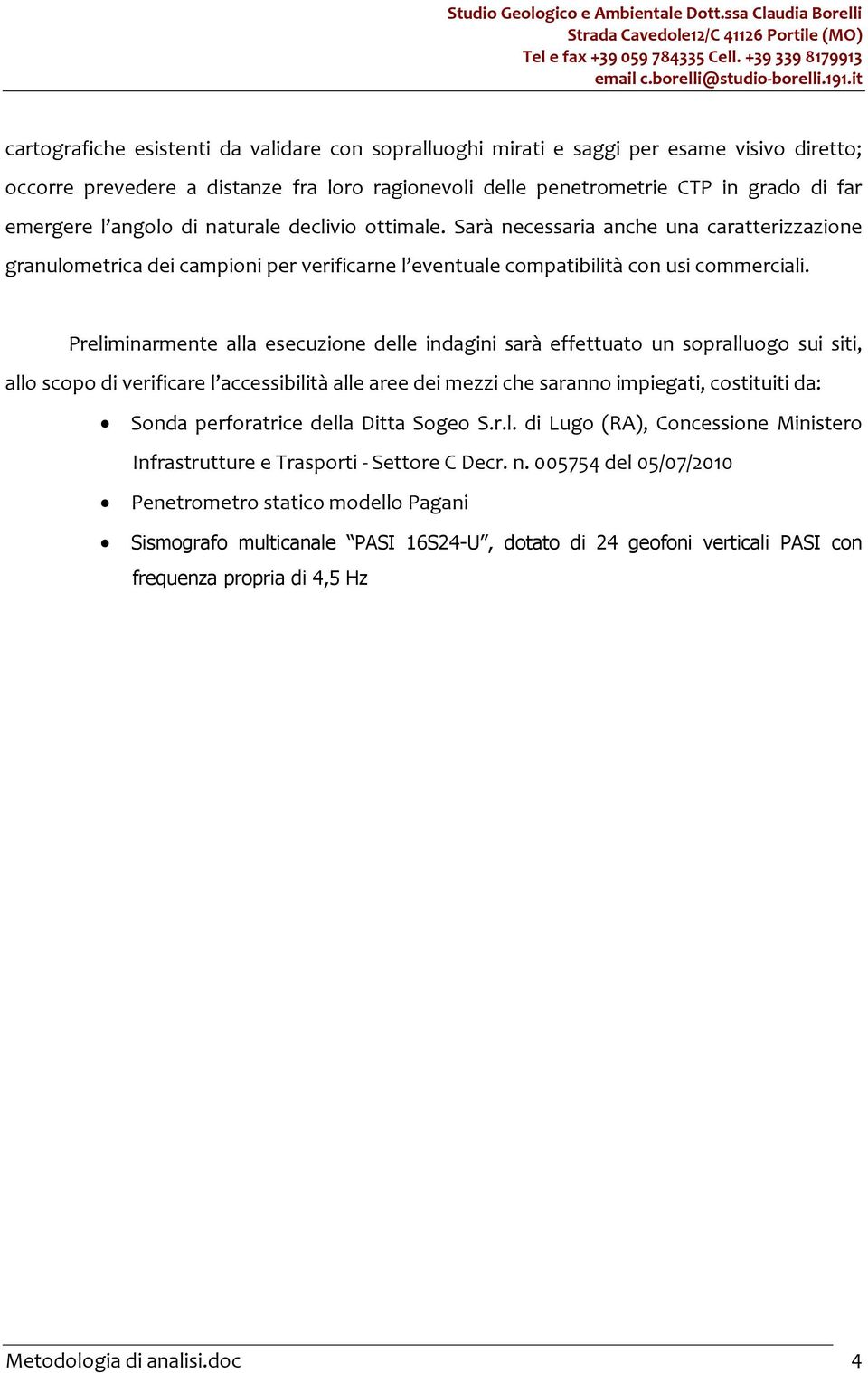 Preliminarmente alla esecuzione delle indagini sarà effettuato un sopralluogo sui siti, allo scopo di verificare l accessibilità alle aree dei mezzi che saranno impiegati, costituiti da: Sonda