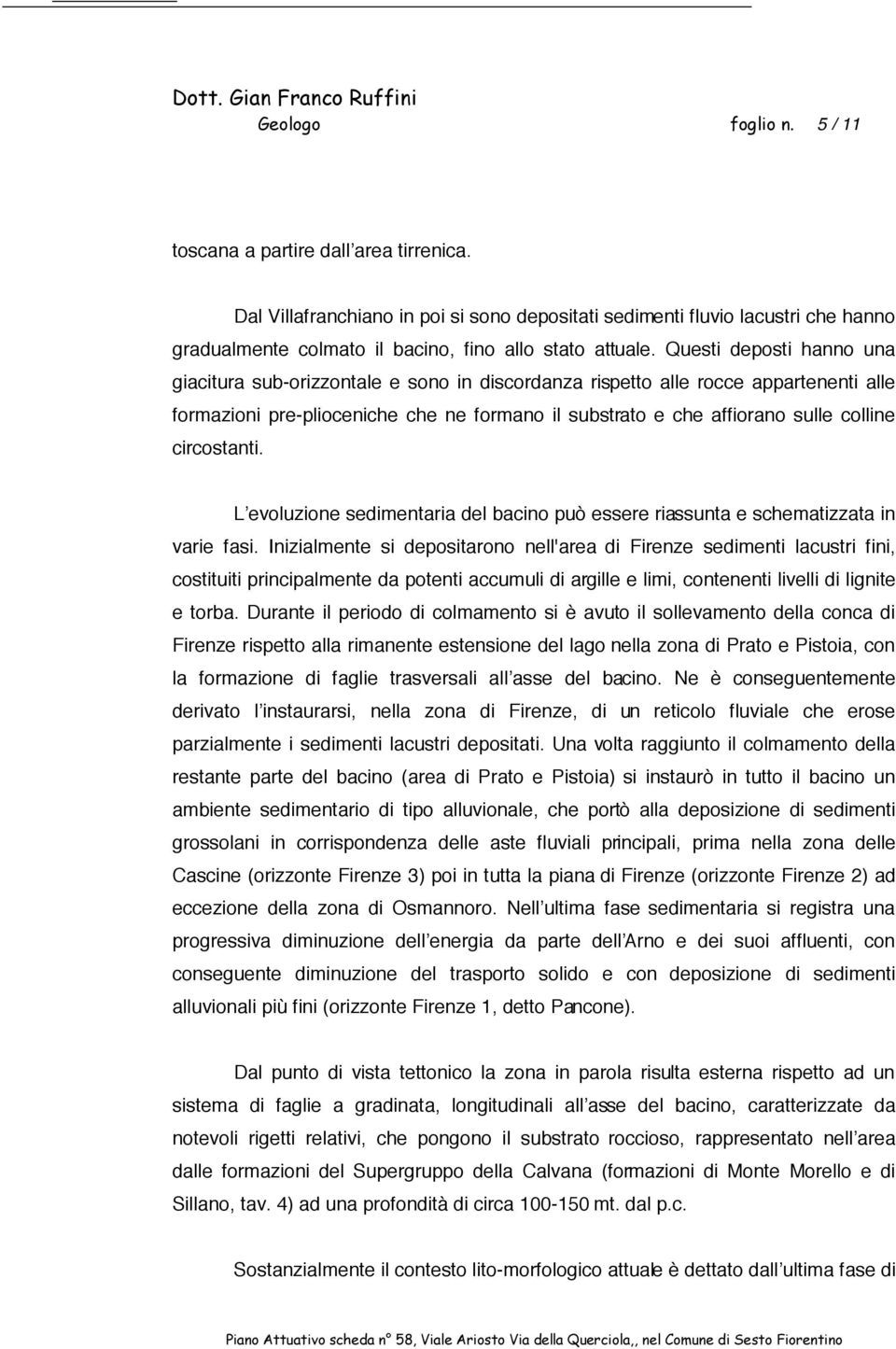 Questi deposti hanno una giacitura sub-orizzontale e sono in discordanza rispetto alle rocce appartenenti alle formazioni pre-plioceniche che ne formano il substrato e che affiorano sulle colline