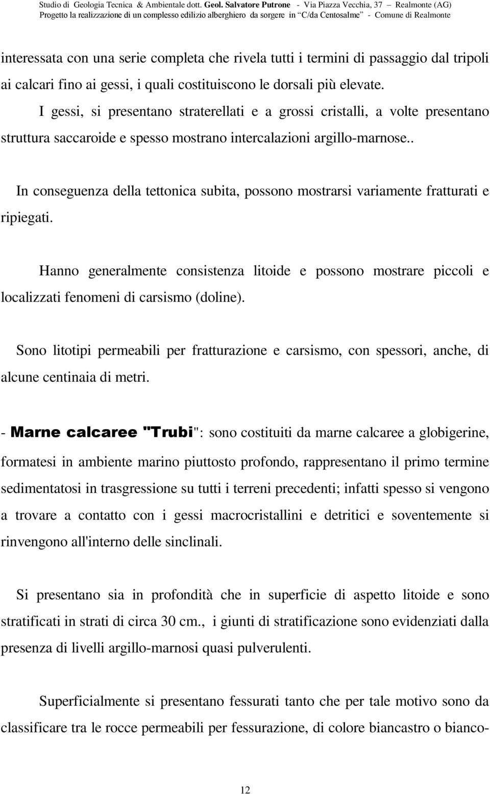 . In conseguenza della tettonica subita, possono mostrarsi variamente fratturati e ripiegati.