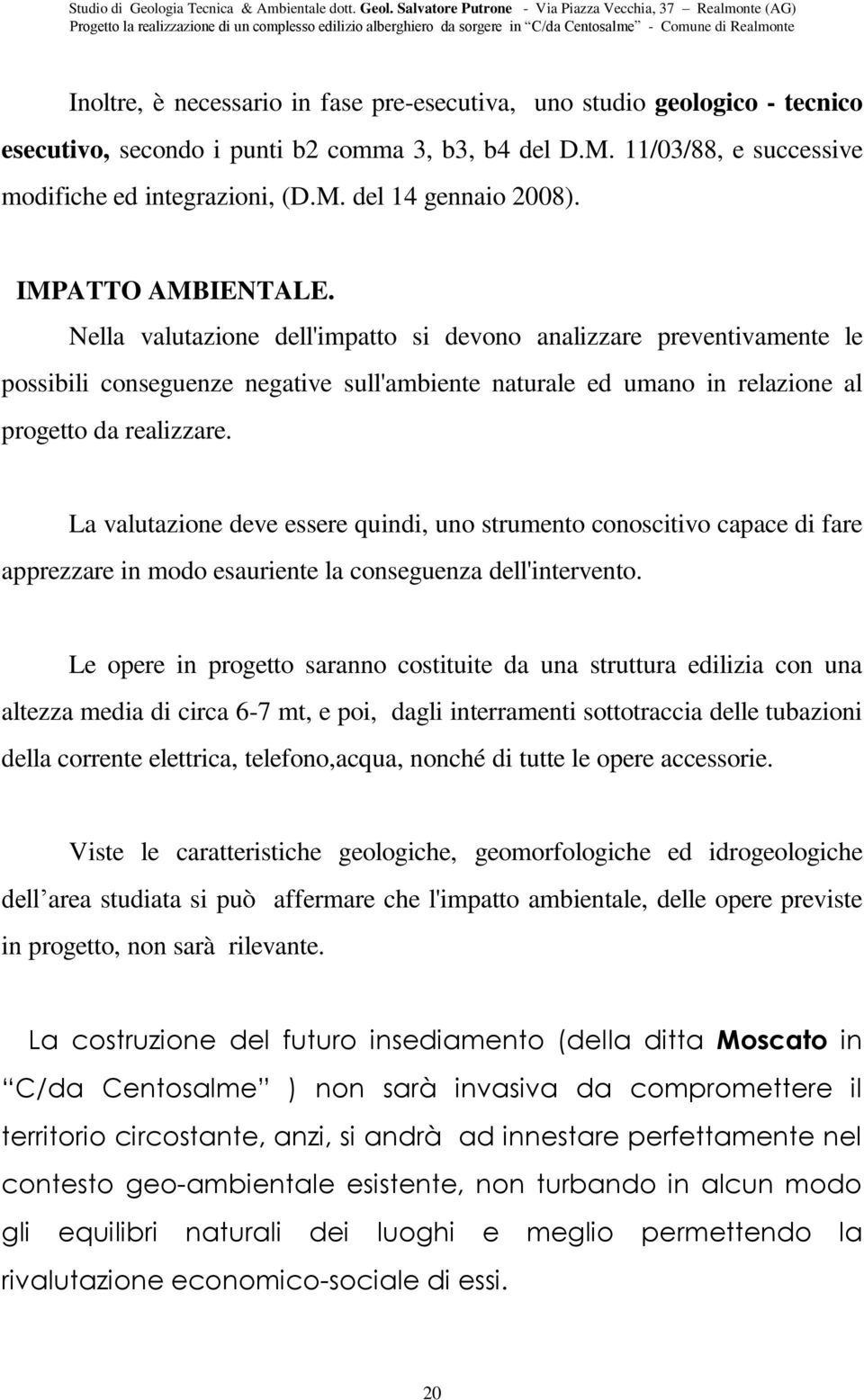 La valutazione deve essere quindi, uno strumento conoscitivo capace di fare apprezzare in modo esauriente la conseguenza dell'intervento.