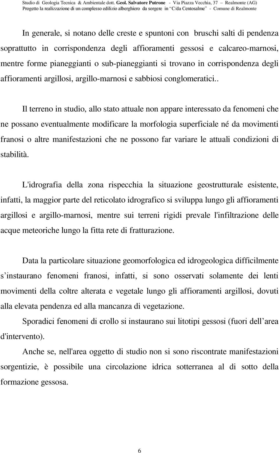 . Il terreno in studio, allo stato attuale non appare interessato da fenomeni che ne possano eventualmente modificare la morfologia superficiale né da movimenti franosi o altre manifestazioni che ne