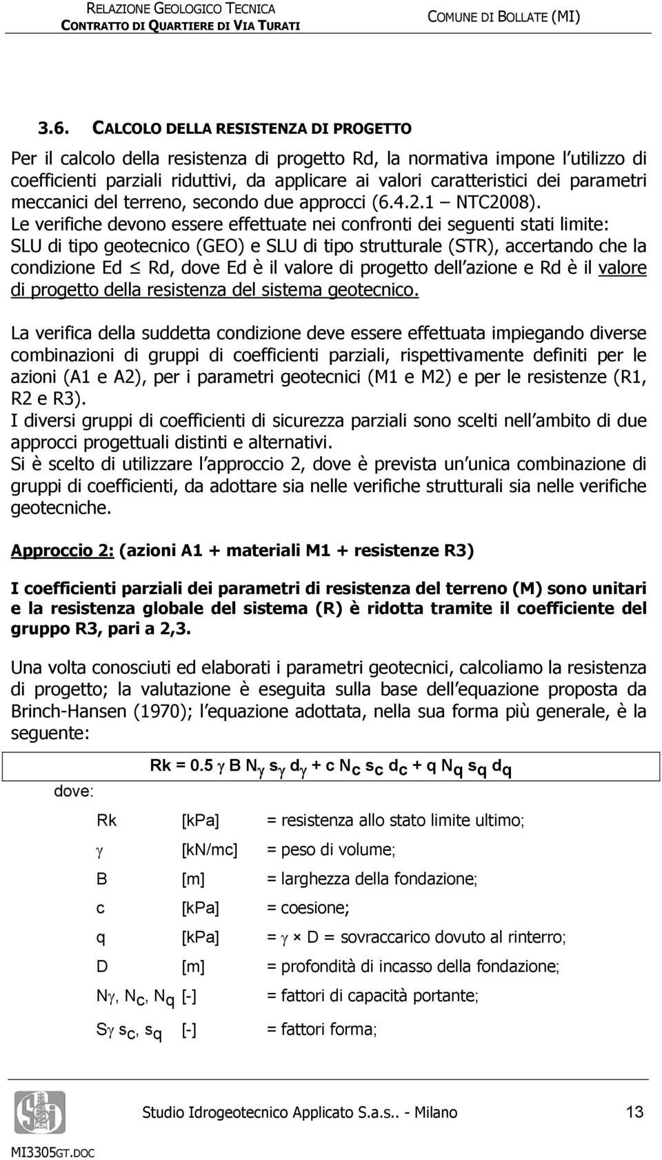 Le verifiche devono essere effettuate nei confronti dei seguenti stati limite: SLU di tipo geotecnico (GEO) e SLU di tipo strutturale (STR), accertando che la condizione Ed Rd, dove Ed è il valore di