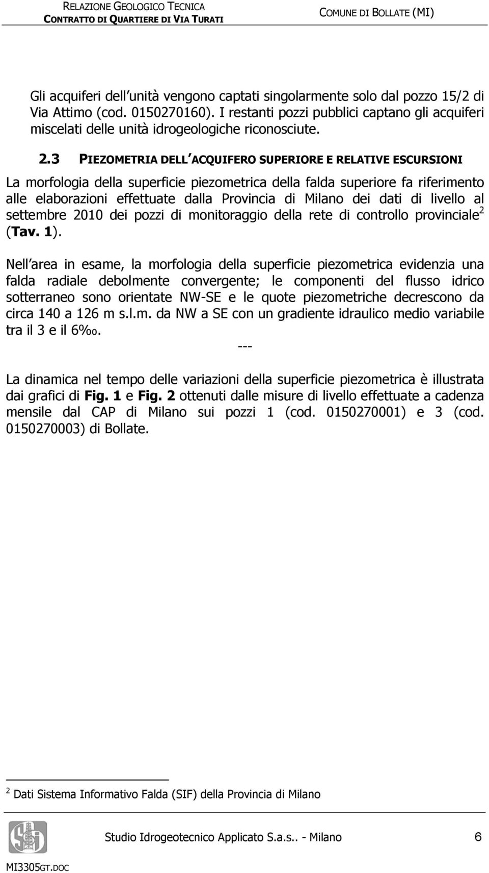 3 PIEZOMETRIA DELL ACQUIFERO SUPERIORE E RELATIVE ESCURSIONI La morfologia della superficie piezometrica della falda superiore fa riferimento alle elaborazioni effettuate dalla Provincia di Milano