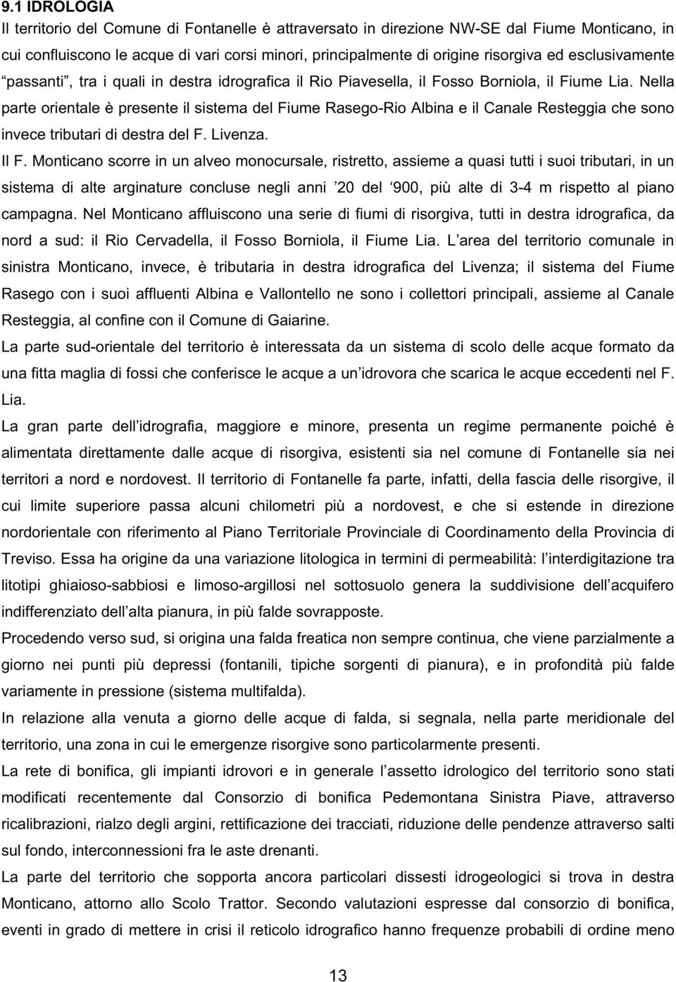 Nella parte orientale è presente il sistema del Fiume Rasego-Rio Albina e il Canale Resteggia che sono invece tributari di destra del F. Livenza. Il F.