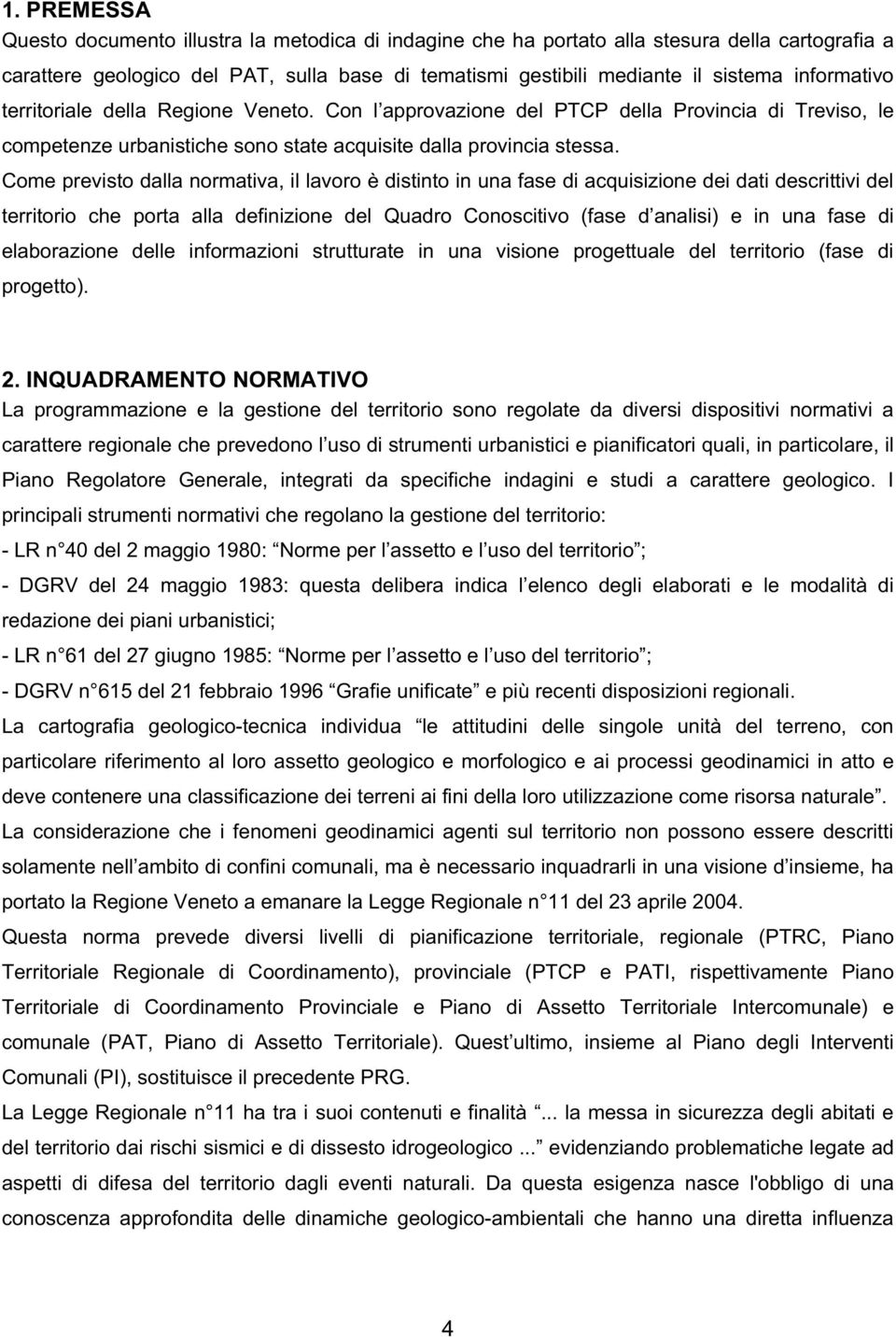 Come previsto dalla normativa, il lavoro è distinto in una fase di acquisizione dei dati descrittivi del territorio che porta alla definizione del Quadro Conoscitivo (fase d analisi) e in una fase di