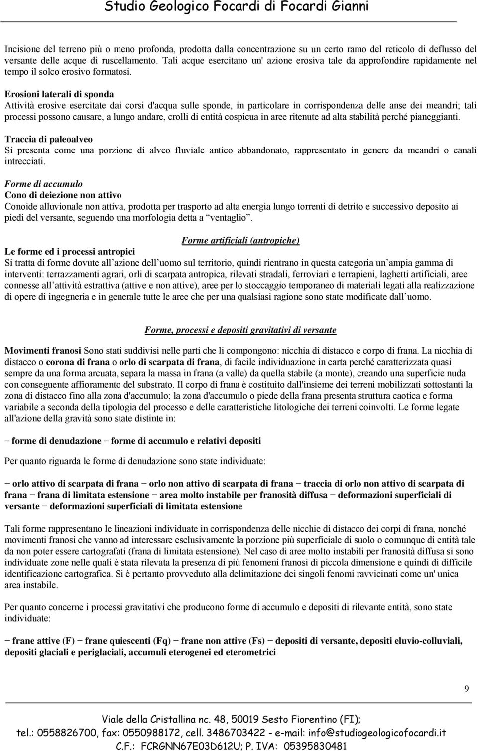 Erosioni laterali di sponda Attività erosive esercitate dai corsi d'acqua sulle sponde, in particolare in corrispondenza delle anse dei meandri; tali processi possono causare, a lungo andare, crolli