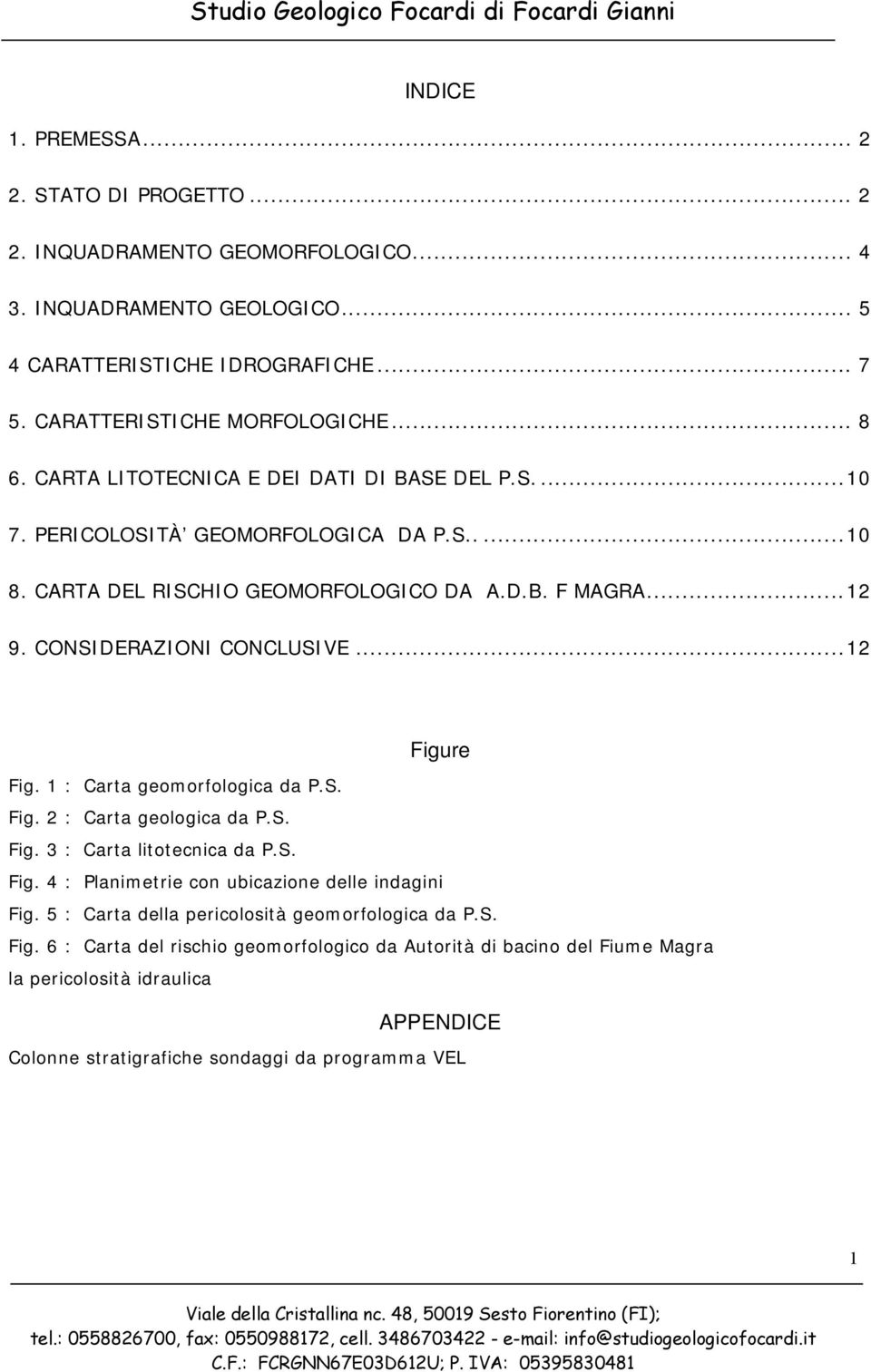 CONSIDERAZIONI CONCLUSIVE... 12 Figure Fig. 1 : Carta geomorfologica da P.S. Fig. 2 : Carta geologica da P.S. Fig. 3 : Carta litotecnica da P.S. Fig. 4 : Planimetrie con ubicazione delle indagini Fig.