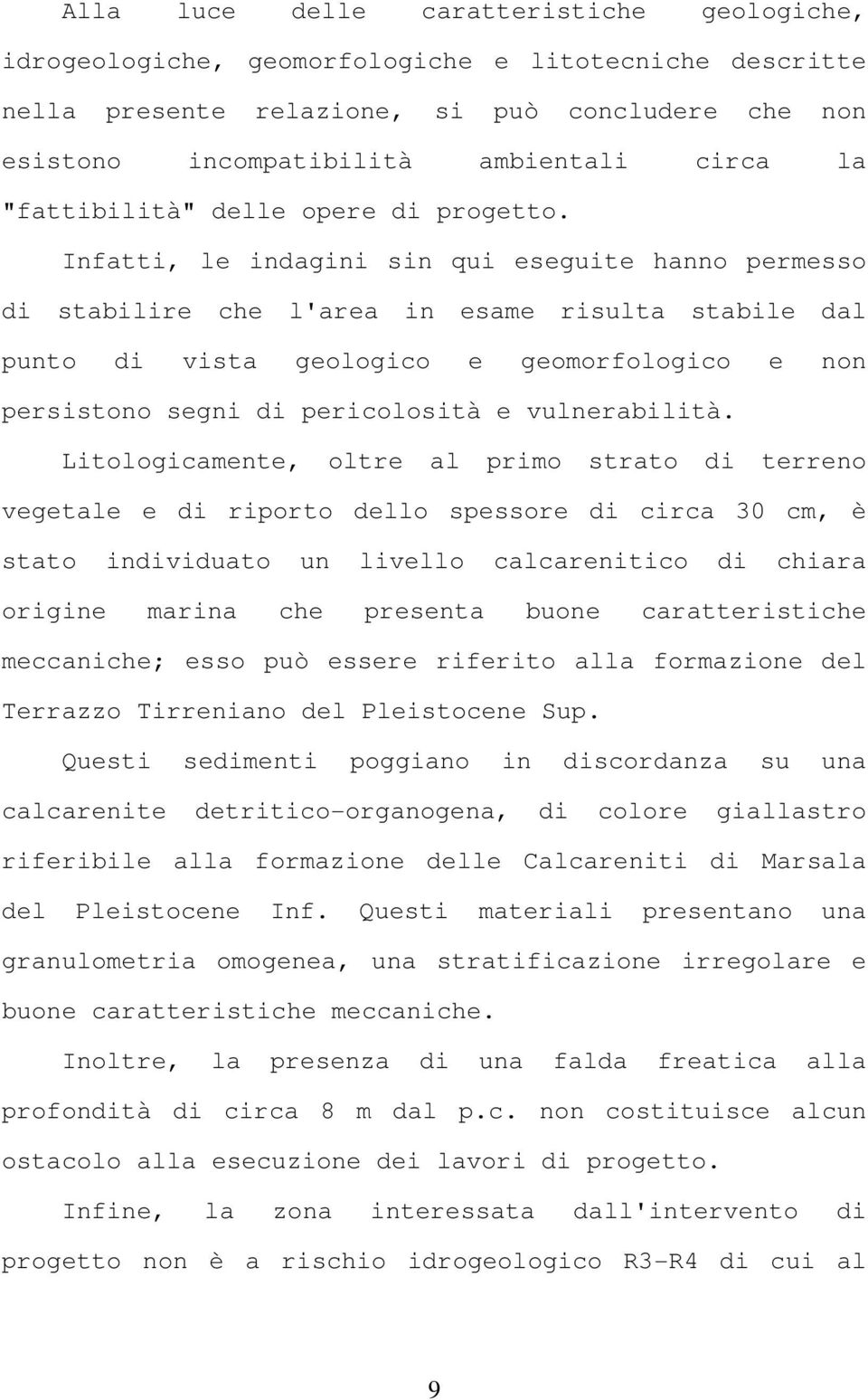 Infatti, le indagini sin qui eseguite hanno permesso di stabilire che l'area in esame risulta stabile dal punto di vista geologico e geomorfologico e non persistono segni di pericolosità e