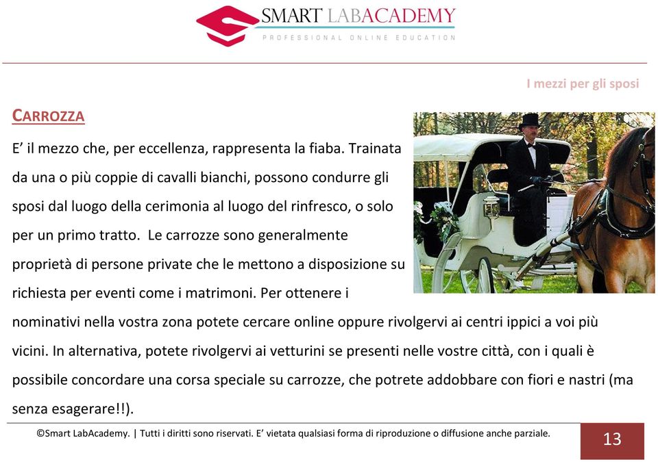 Le carrozze sono generalmente proprietà di persone private che le mettono a disposizione su richiesta per eventi come i matrimoni.