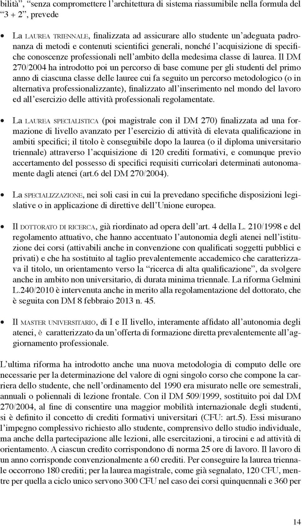 Il DM 270/2004 ha introdotto poi un percorso di base comune per gli studenti del primo anno di ciascuna classe delle lauree cui fa seguito un percorso metodologico (o in alternativa