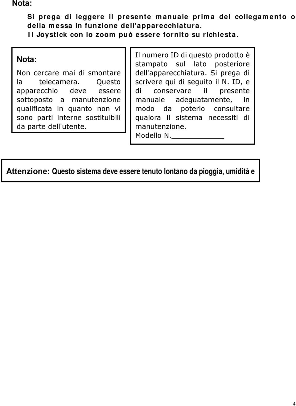 Questo apparecchio deve essere sottoposto a manutenzione qualificata in quanto non vi sono parti interne sostituibili da parte dell'utente.