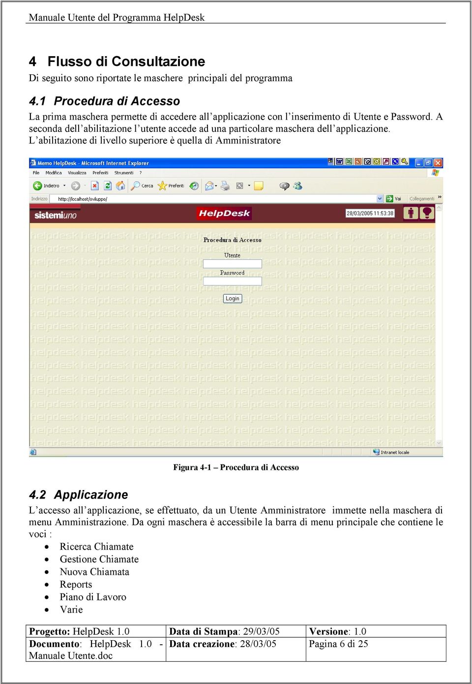 A seconda dell abilitazione l utente accede ad una particolare maschera dell applicazione. L abilitazione di livello superiore è quella di Amministratore Figura 4-1 Procedura di Accesso 4.