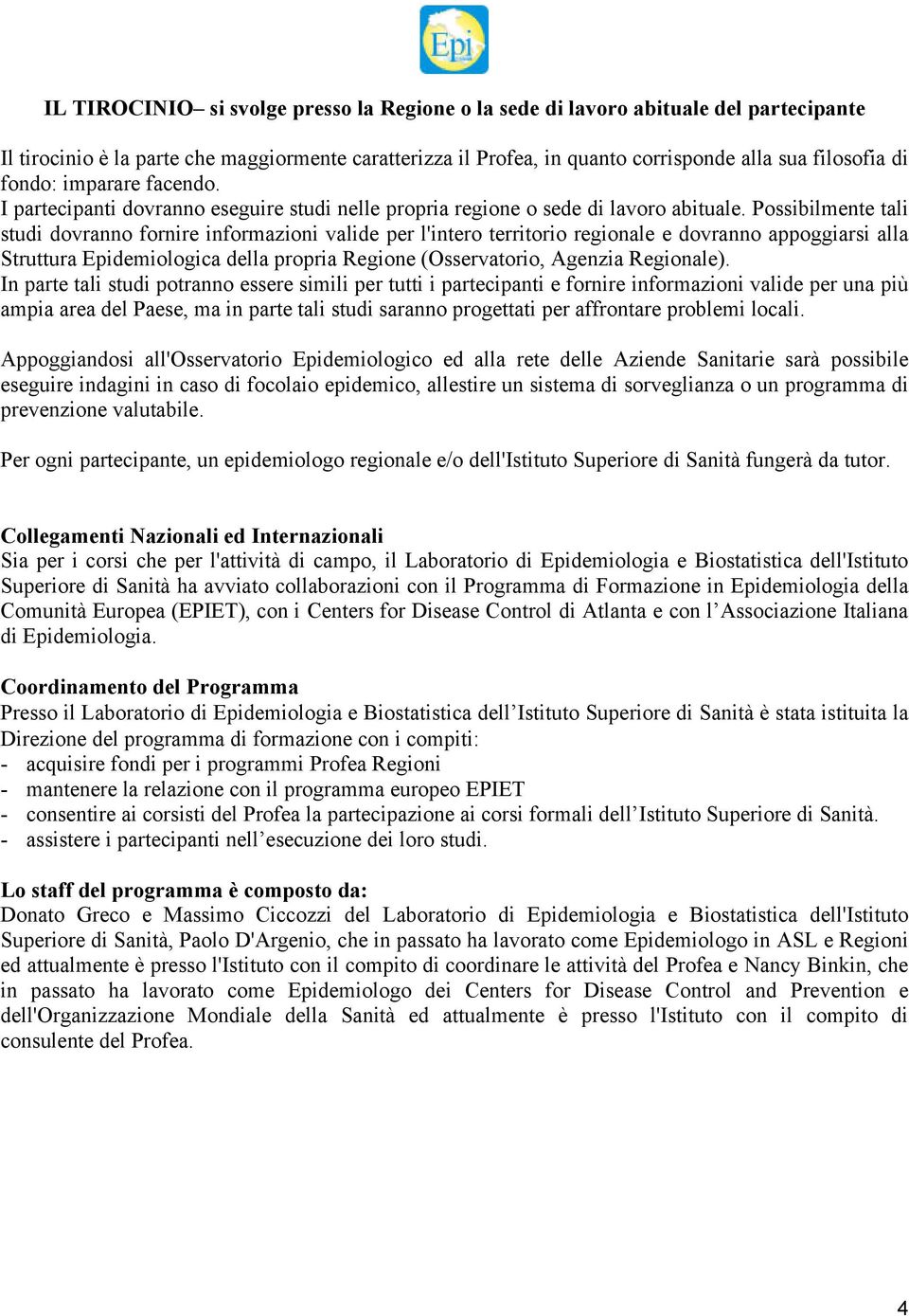 Possibilmente tali studi dovranno fornire informazioni valide per l'intero territorio regionale e dovranno appoggiarsi alla Struttura Epidemiologica della propria Regione (Osservatorio, Agenzia