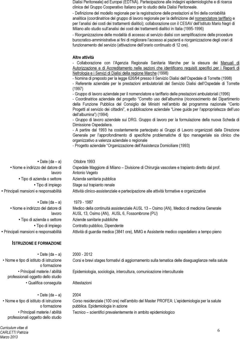 tariffario e per l analisi dei costi dei trattamenti dialitici); collaborazione con il CESAV dell Istituto Mario Negri di Milano allo studio sull analisi dei costi dei trattamenti dialitici in Italia