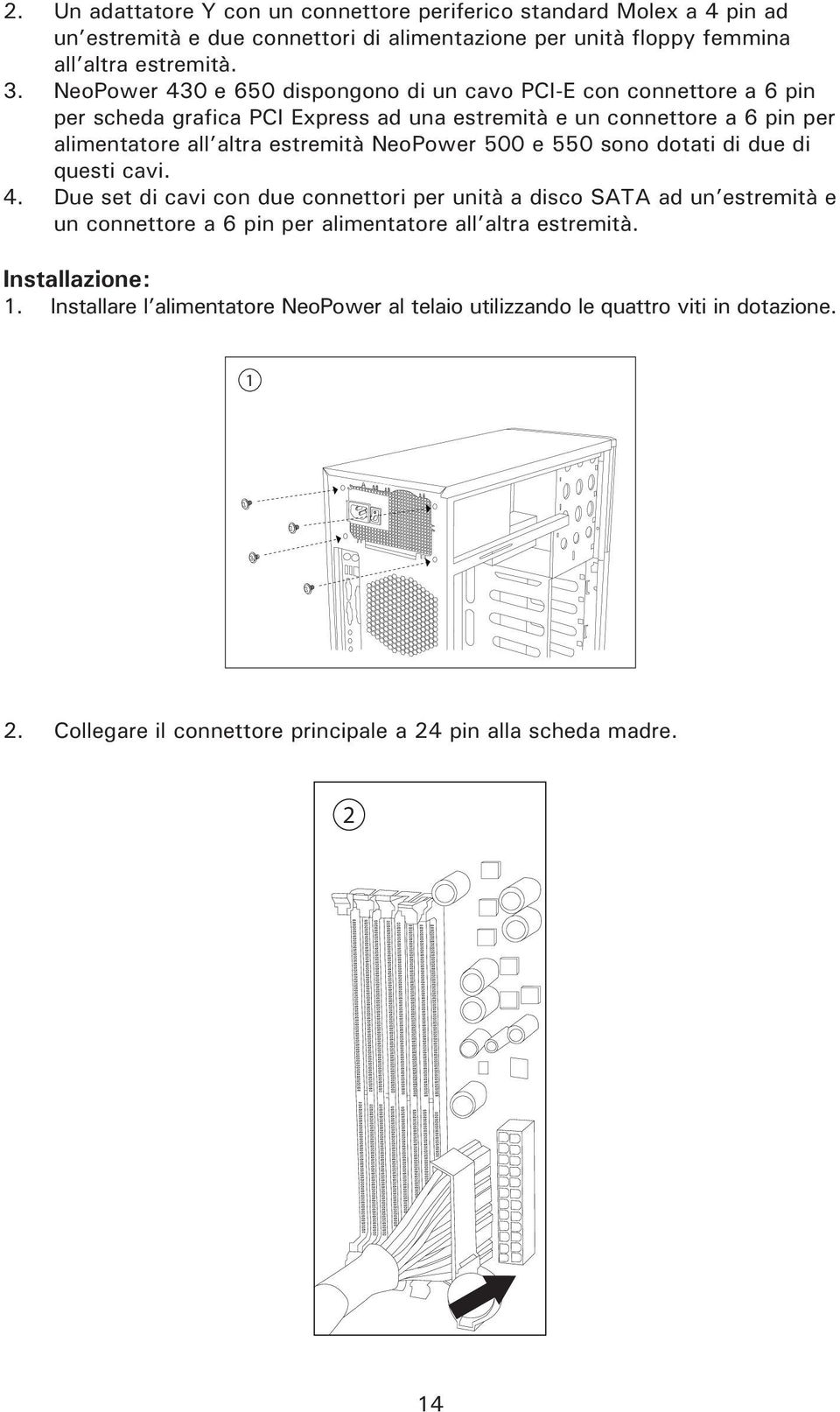 NeoPower 500 e 550 sono dotati di due di questi cavi. 4.