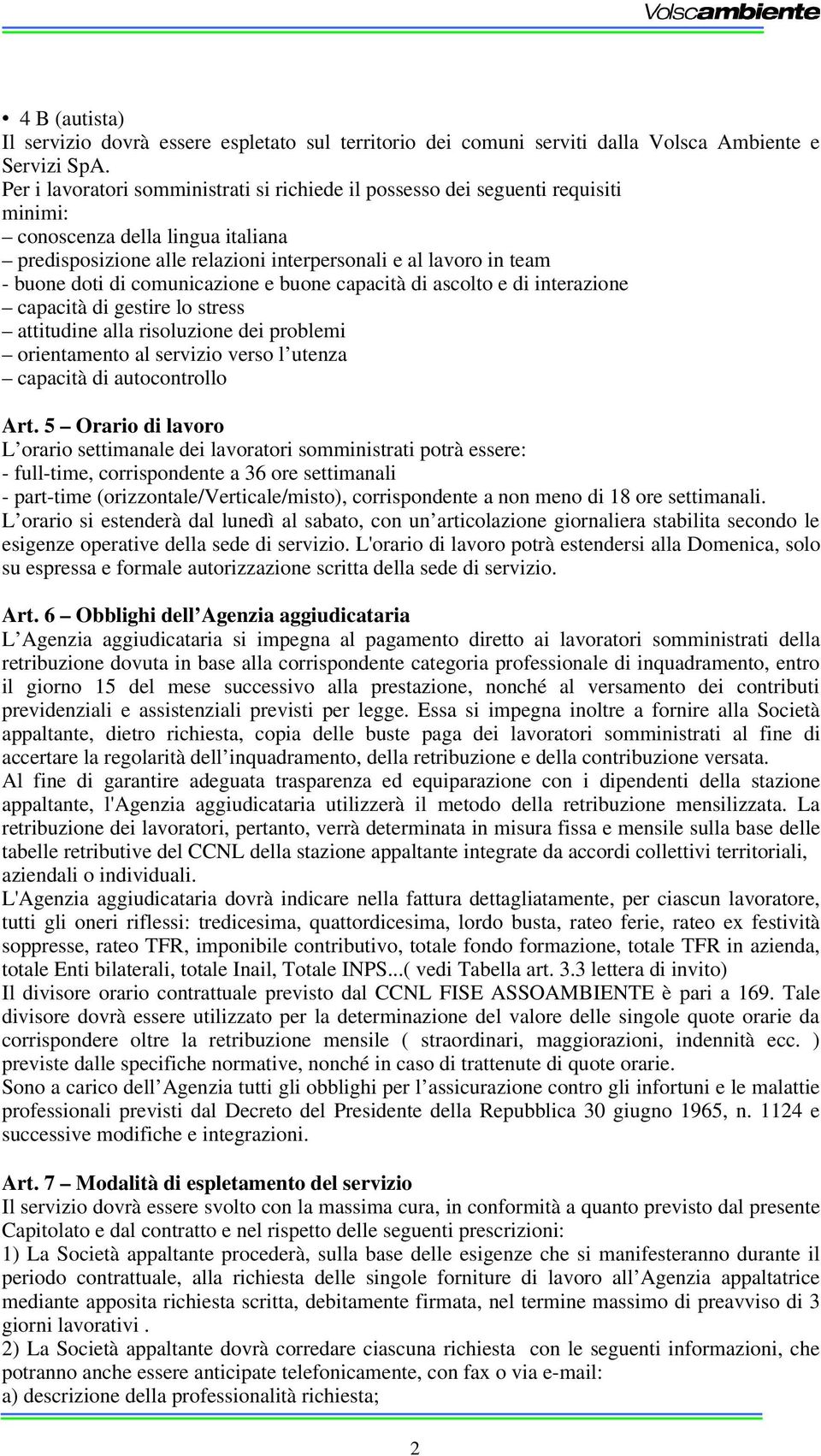 di comunicazione e buone capacità di ascolto e di interazione capacità di gestire lo stress attitudine alla risoluzione dei problemi orientamento al servizio verso l utenza capacità di autocontrollo