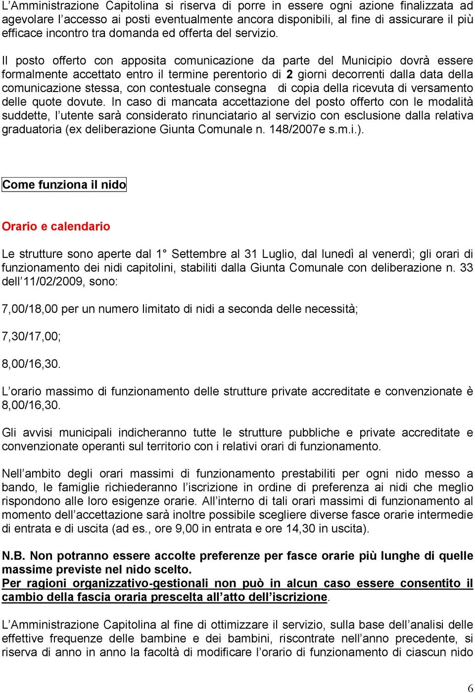 Il posto offerto con apposita comunicazione da parte del Municipio dovrà essere formalmente accettato entro il termine perentorio di 2 giorni decorrenti dalla data della comunicazione stessa, con