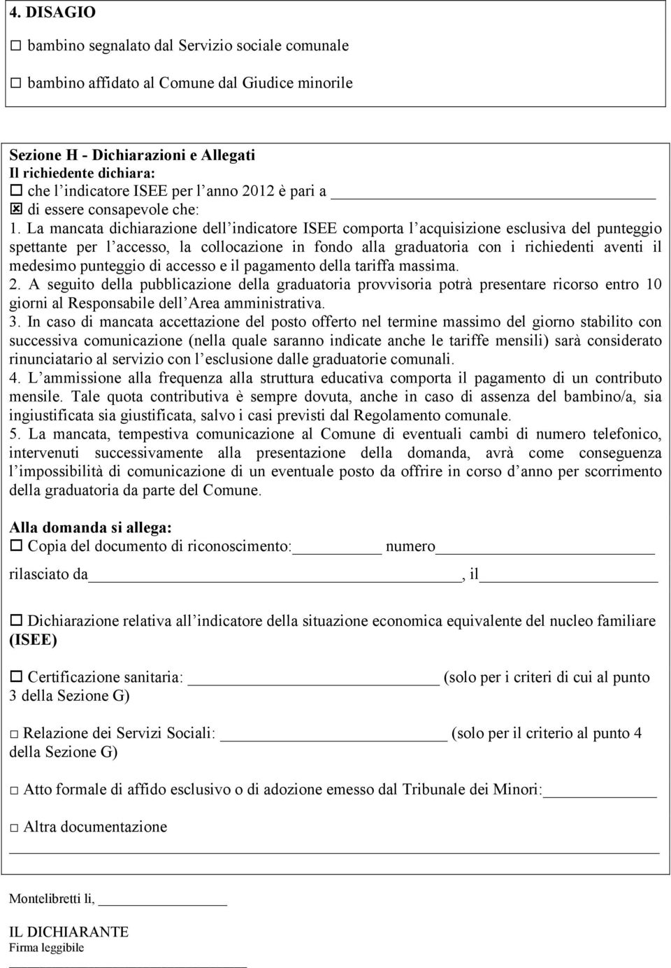 La mancata dichiarazione dell indicatore ISEE comporta l acquisizione esclusiva del punteggio spettante per l accesso, la collocazione in fondo alla graduatoria con i richiedenti aventi il medesimo