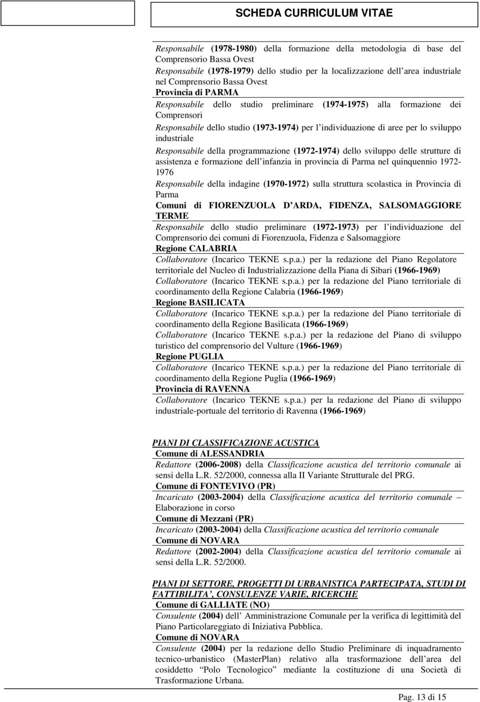 industriale Responsabile della programmazione (1972-1974) dello sviluppo delle strutture di assistenza e formazione dell infanzia in provincia di Parma nel quinquennio 1972-1976 Responsabile della