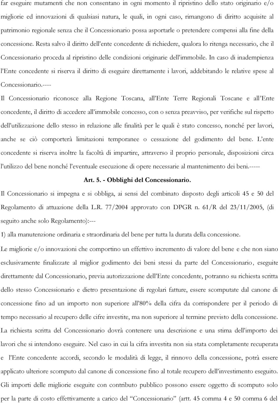 Resta salvo il diritto dell ente concedente di richiedere, qualora lo ritenga necessario, che il Concessionario proceda al ripristino delle condizioni originarie dell immobile.