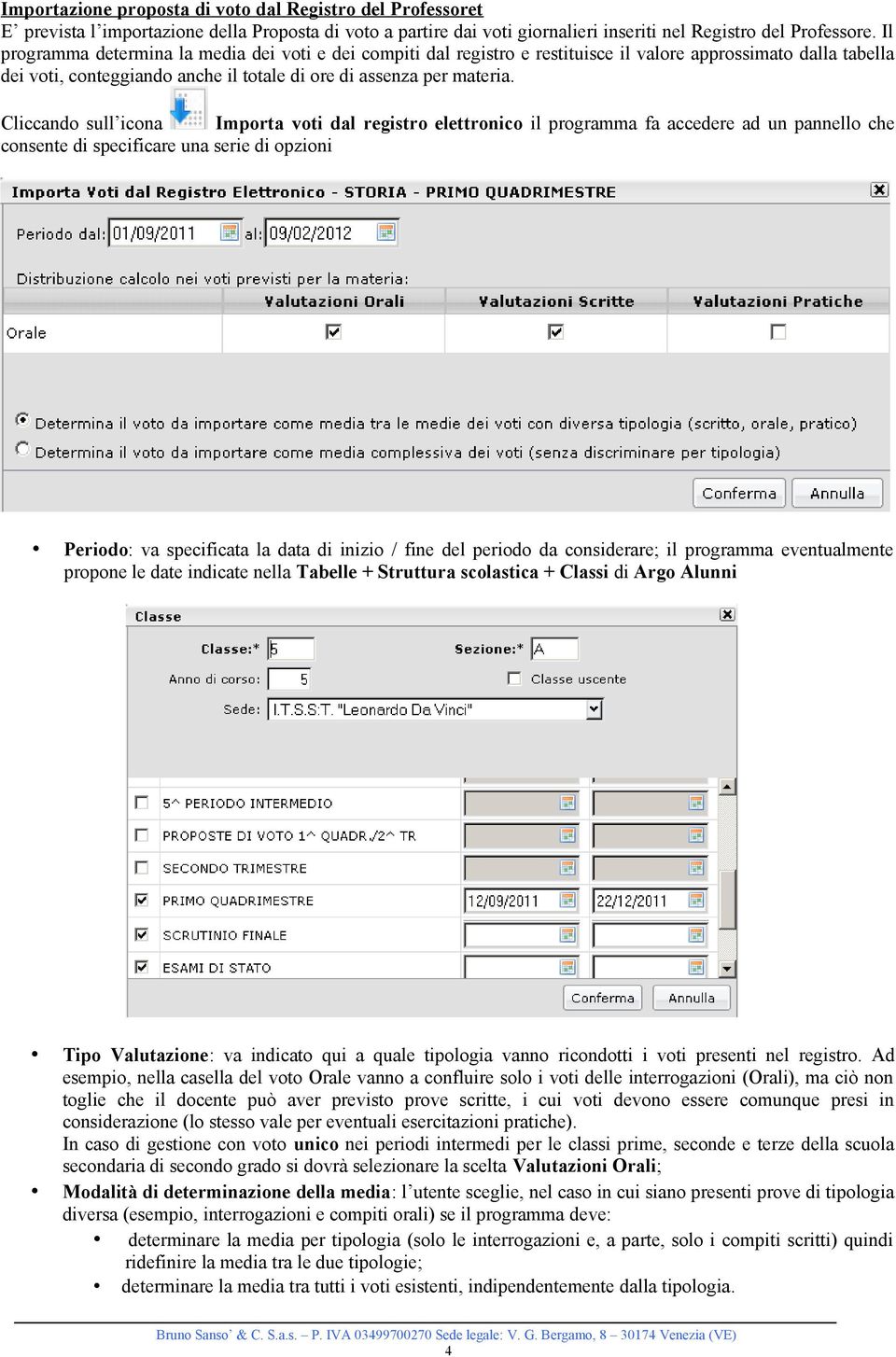 Cliccando sull icona Importa voti dal registro elettronico il programma fa accedere ad un pannello che consente di specificare una serie di opzioni Periodo: va specificata la data di inizio / fine