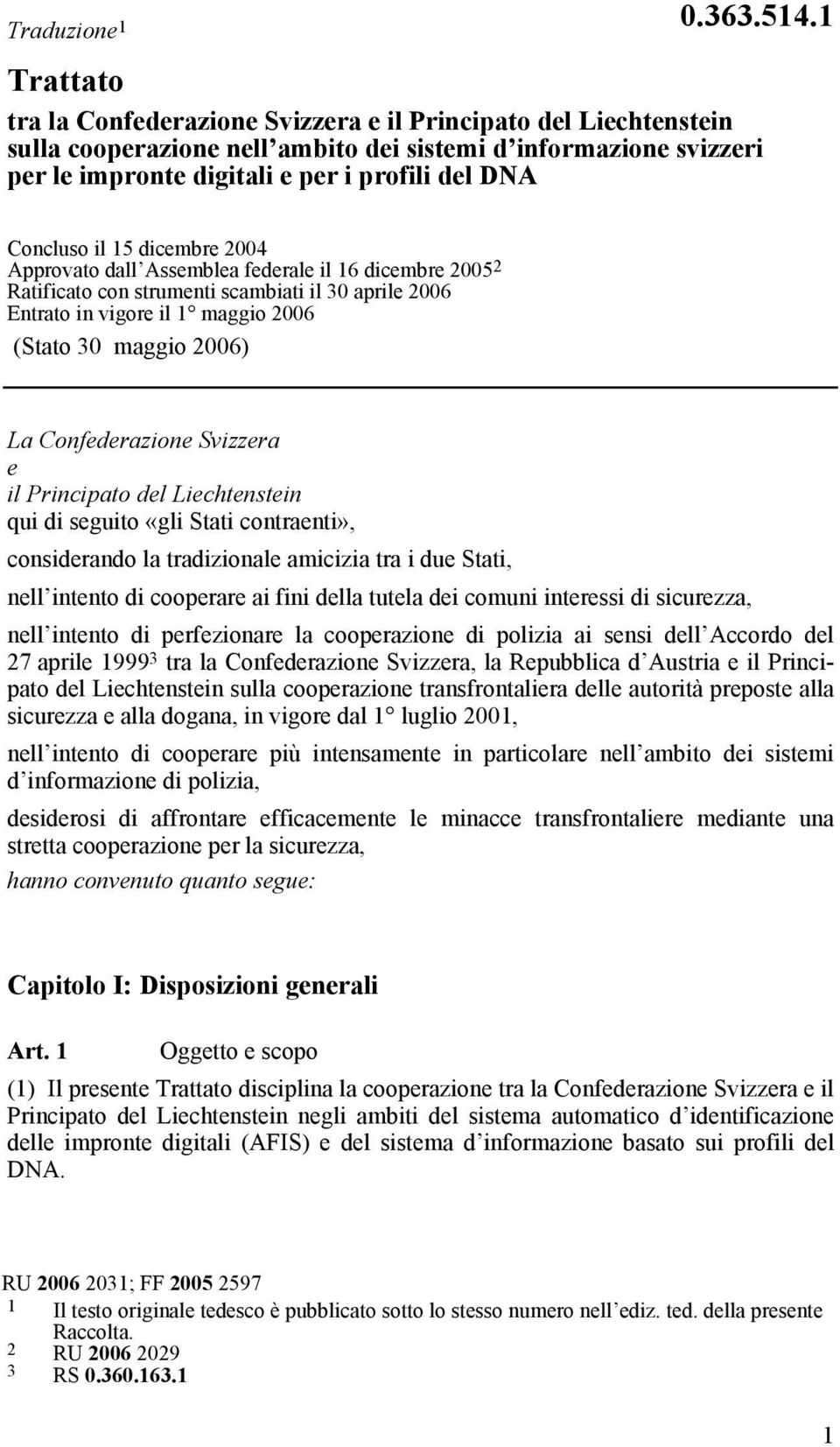 Concluso il 15 dicembre 2004 Approvato dall Assemblea federale il 16 dicembre 2005 2 Ratificato con strumenti scambiati il 30 aprile 2006 Entrato in vigore il 1 maggio 2006 (Stato 30 maggio 2006) La