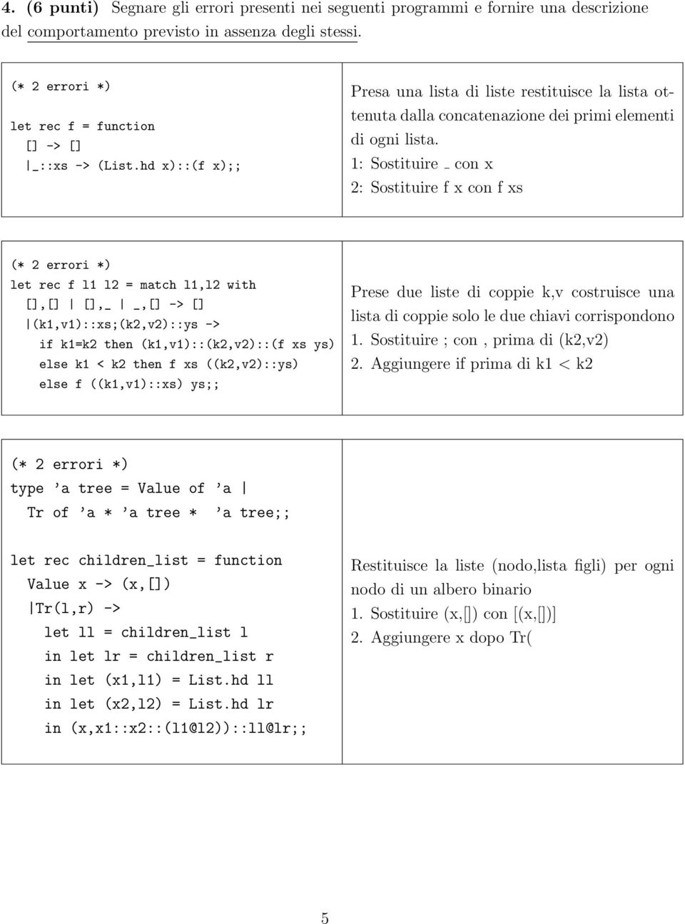 1: Sostituire con x 2: Sostituire f x con f xs (* 2 errori *) let rec f l1 l2 = match l1,l2 with [],[] [],_ _,[] -> [] (k1,v1)::xs;(k2,v2)::ys -> if k1=k2 then (k1,v1)::(k2,v2)::(f xs ys) else k1 <