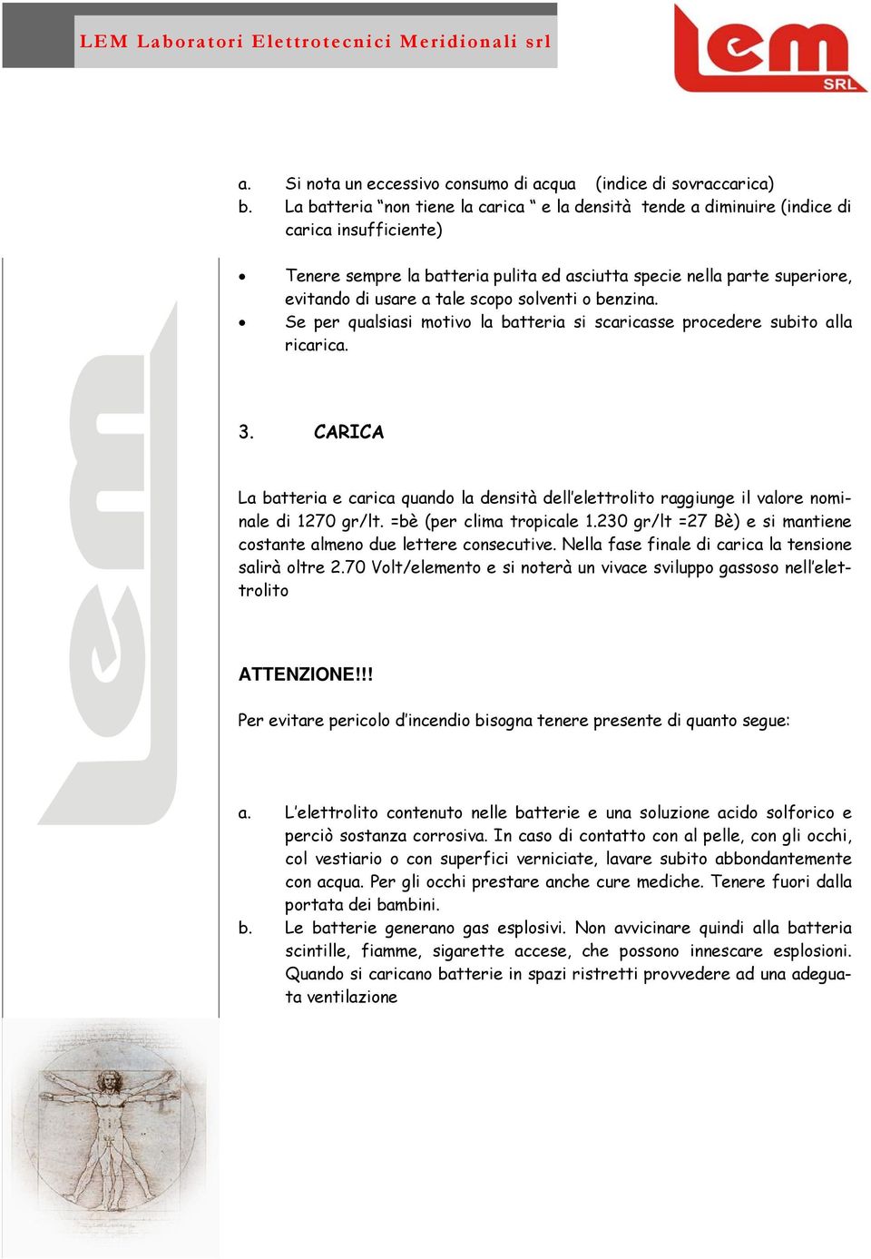 scopo solventi o benzina. Se per qualsiasi motivo la batteria si scaricasse procedere subito alla ricarica. 3.