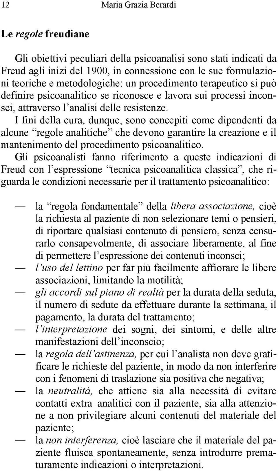 I fini della cura, dunque, sono concepiti come dipendenti da alcune regole analitiche che devono garantire la creazione e il mantenimento del procedimento psicoanalitico.