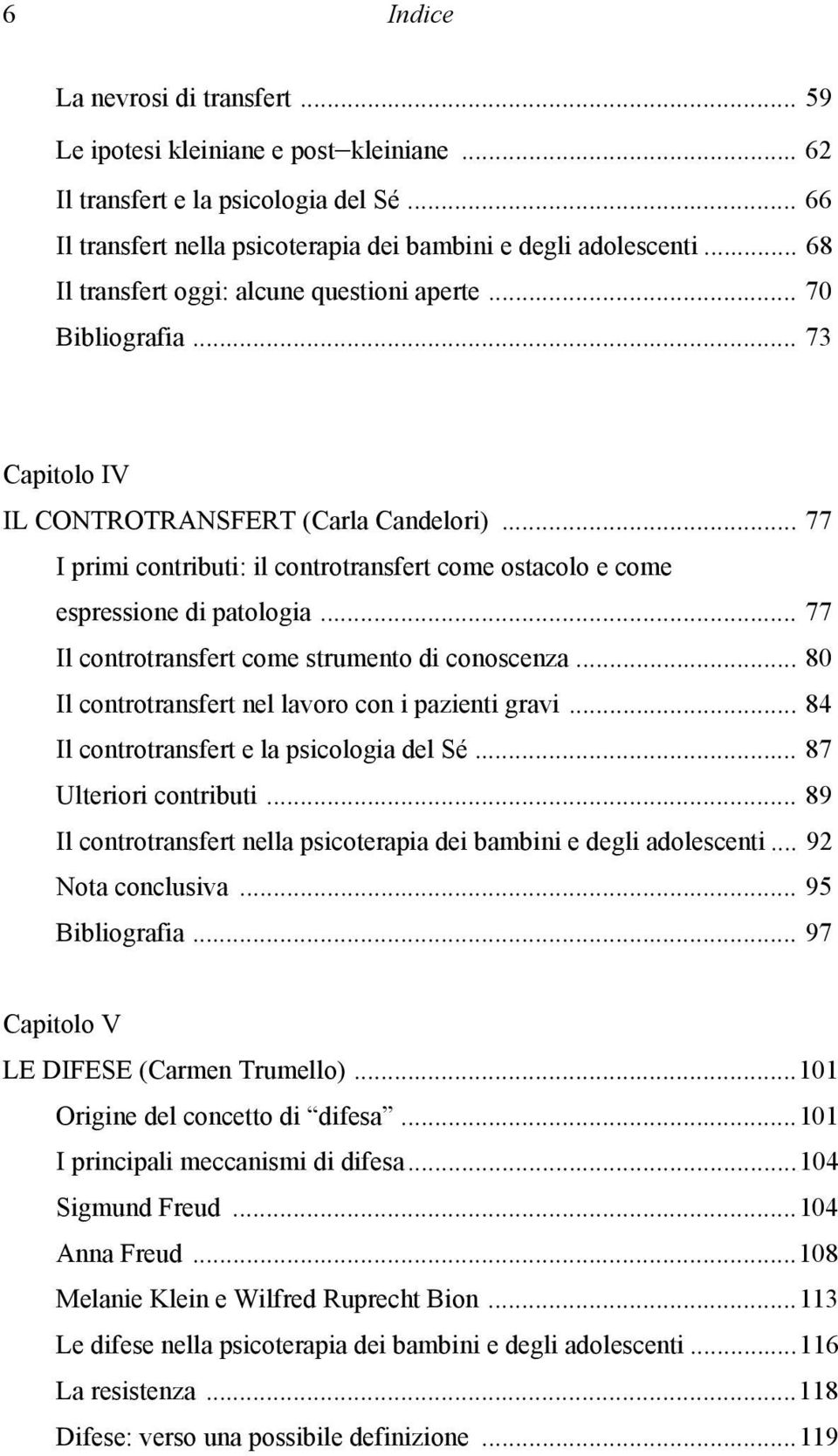 .. 77 I primi contributi: il controtransfert come ostacolo e come espressione di patologia... 77 Il controtransfert come strumento di conoscenza... 80 Il controtransfert nel lavoro con i pazienti gravi.