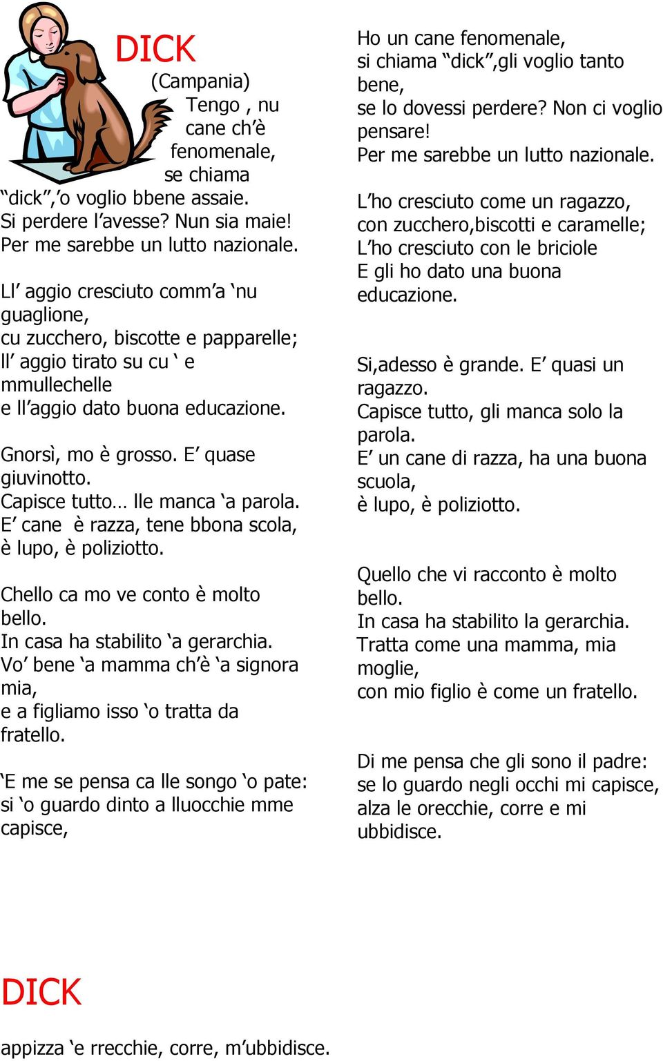 Capisce tutto lle manca a parola. E cane è razza, tene bbona scola, è lupo, è poliziotto. Chello ca mo ve conto è molto bello. In casa ha stabilito a gerarchia.