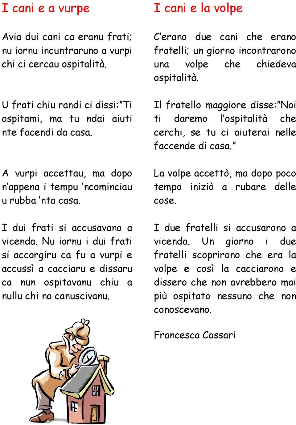 Il fratello maggiore disse: Noi ti daremo l ospitalità che cerchi, se tu ci aiuterai nelle faccende di casa. A vurpi accettau, ma dopo n appena i tempu ncominciau u rubba nta casa.