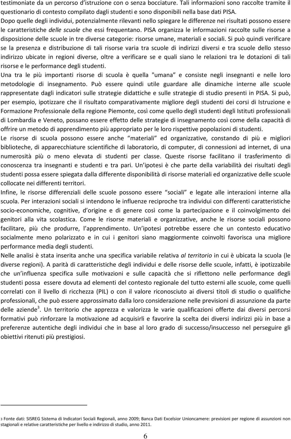 PISA organizza le informazioni raccolte sulle risorse a disposizione delle scuole in tre diverse categorie: risorse umane, materiali e sociali.