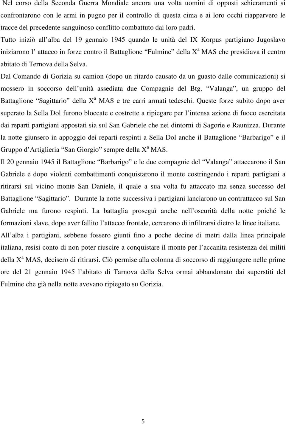 Tutto iniziò all alba del 19 gennaio 1945 quando le unità del IX Korpus partigiano Jugoslavo iniziarono l attacco in forze contro il Battaglione Fulmine della X a MAS che presidiava il centro abitato