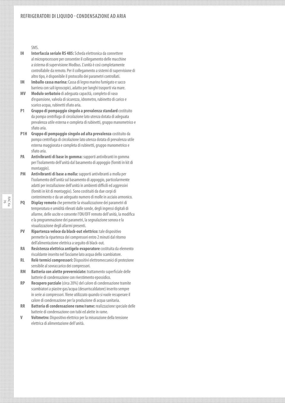 L unità è così completamente controllabile da remoto. Per il collegamento a sistemi di supervisione di altro tipo, è disponibile il protocollo dei parametri controllati.