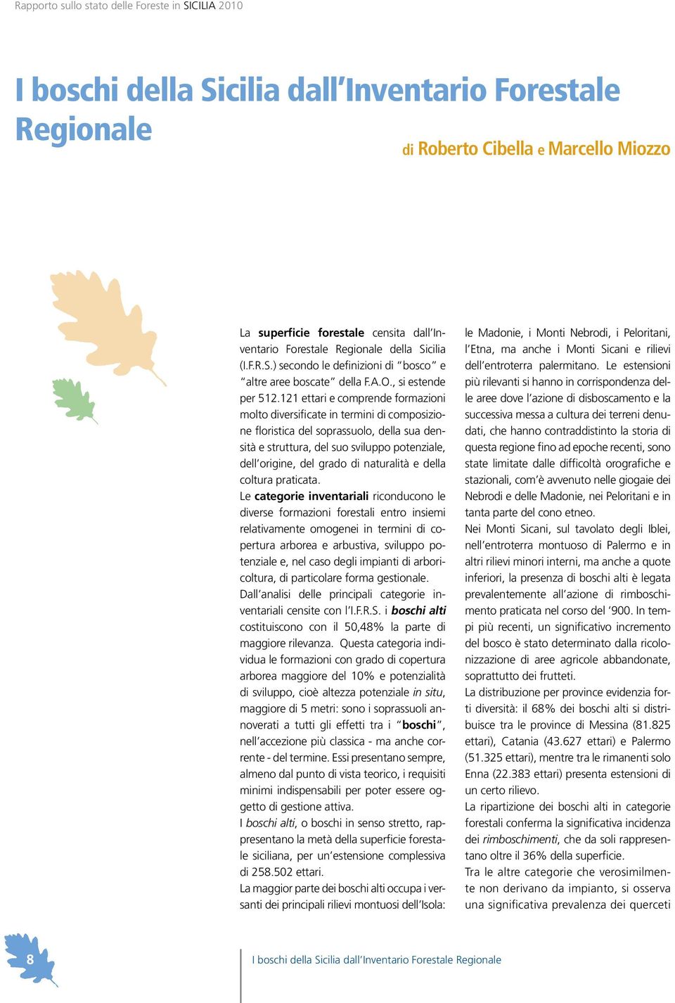 121 ettari e comprende formazioni molto diversificate in termini di composizione floristica del soprassuolo, della sua densità e struttura, del suo sviluppo potenziale, dell origine, del grado di