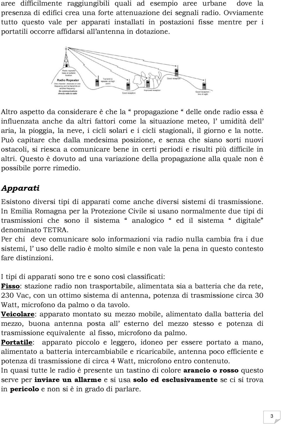 Altro aspetto da considerare è che la propagazione delle onde radio essa è influenzata anche da altri fattori come la situazione meteo, l umidità dell aria, la pioggia, la neve, i cicli solari e i