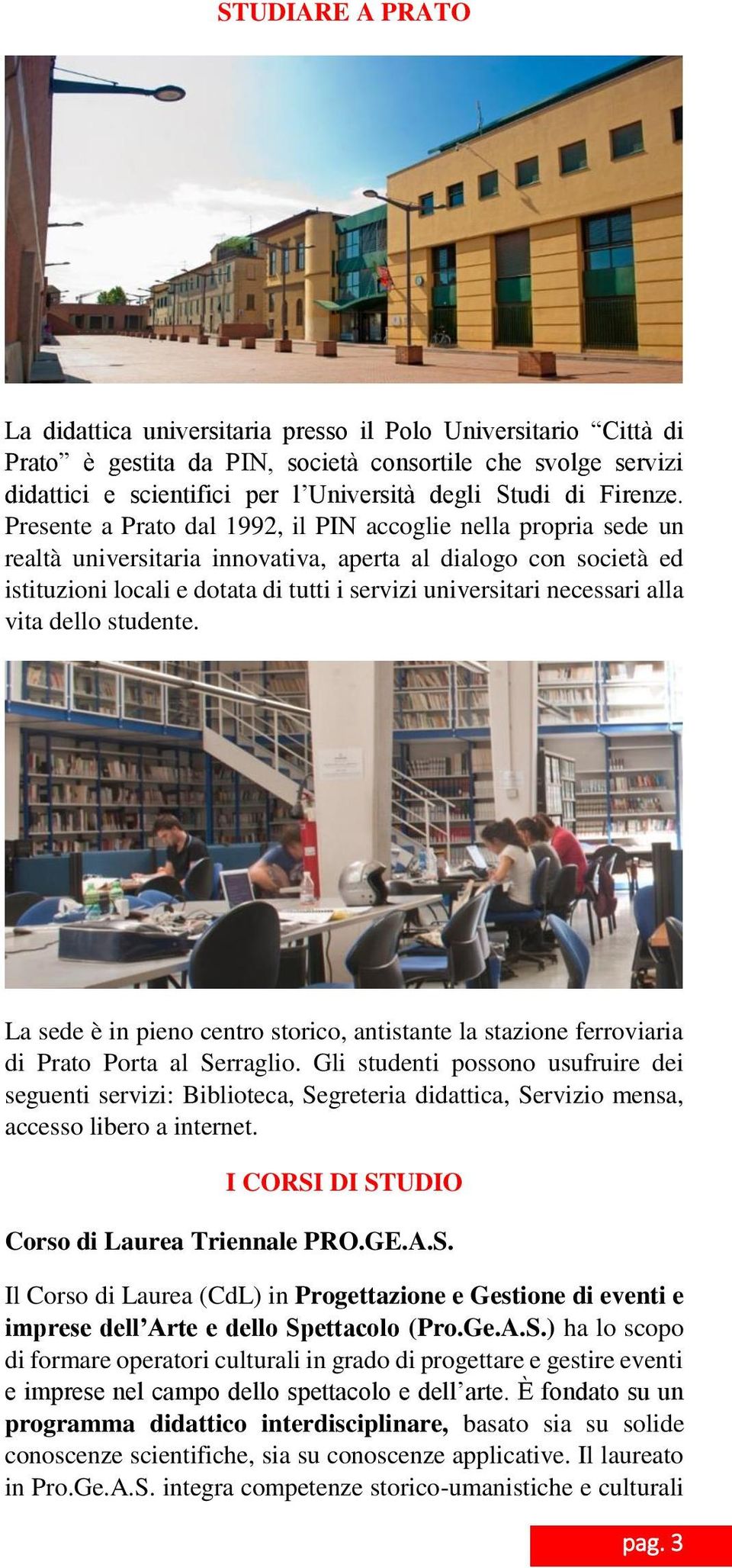 Presente a Prato dal 1992, il PIN accoglie nella propria sede un realtà universitaria innovativa, aperta al dialogo con società ed istituzioni locali e dotata di tutti i servizi universitari