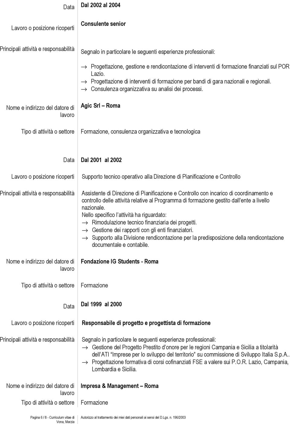 Agic Srl Roma Formazione, consulenza organizzativa e tecnologica Data Dal 2001 al 2002 Supporto tecnico operativo alla Direzione di Pianificazione e Controllo Assistente di Direzione di