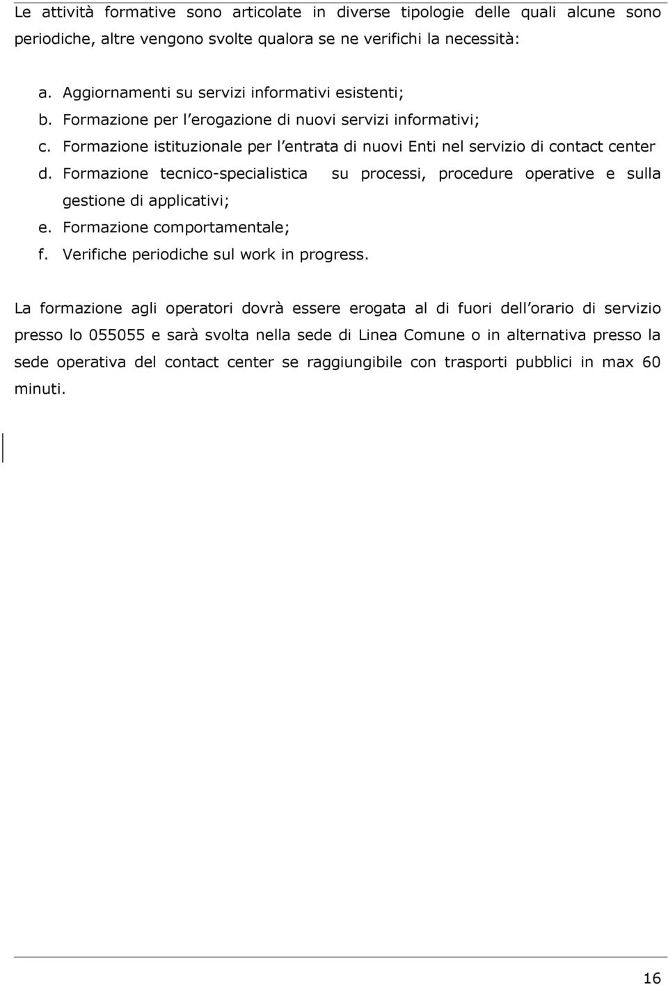 Formazione tecnico-specialistica su processi, procedure operative e sulla gestione di applicativi; e. Formazione comportamentale; f. Verifiche periodiche sul work in progress.