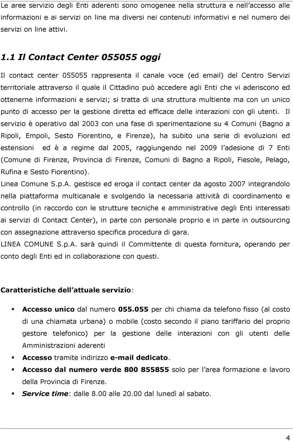 aderiscono ed ottenerne informazioni e servizi; si tratta di una struttura multiente ma con un unico punto di accesso per la gestione diretta ed efficace delle interazioni con gli utenti.