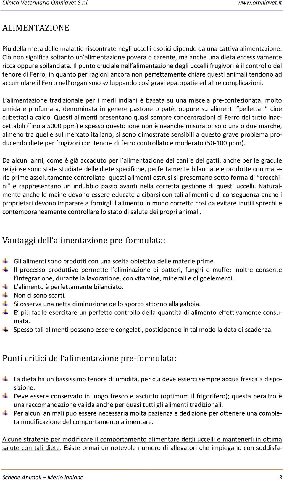 Il punto cruciale nell alimentazione degli uccelli frugivori è il controllo del tenore di Ferro, in quanto per ragioni ancora non perfettamente chiare questi animali tendono ad accumulare il Ferro