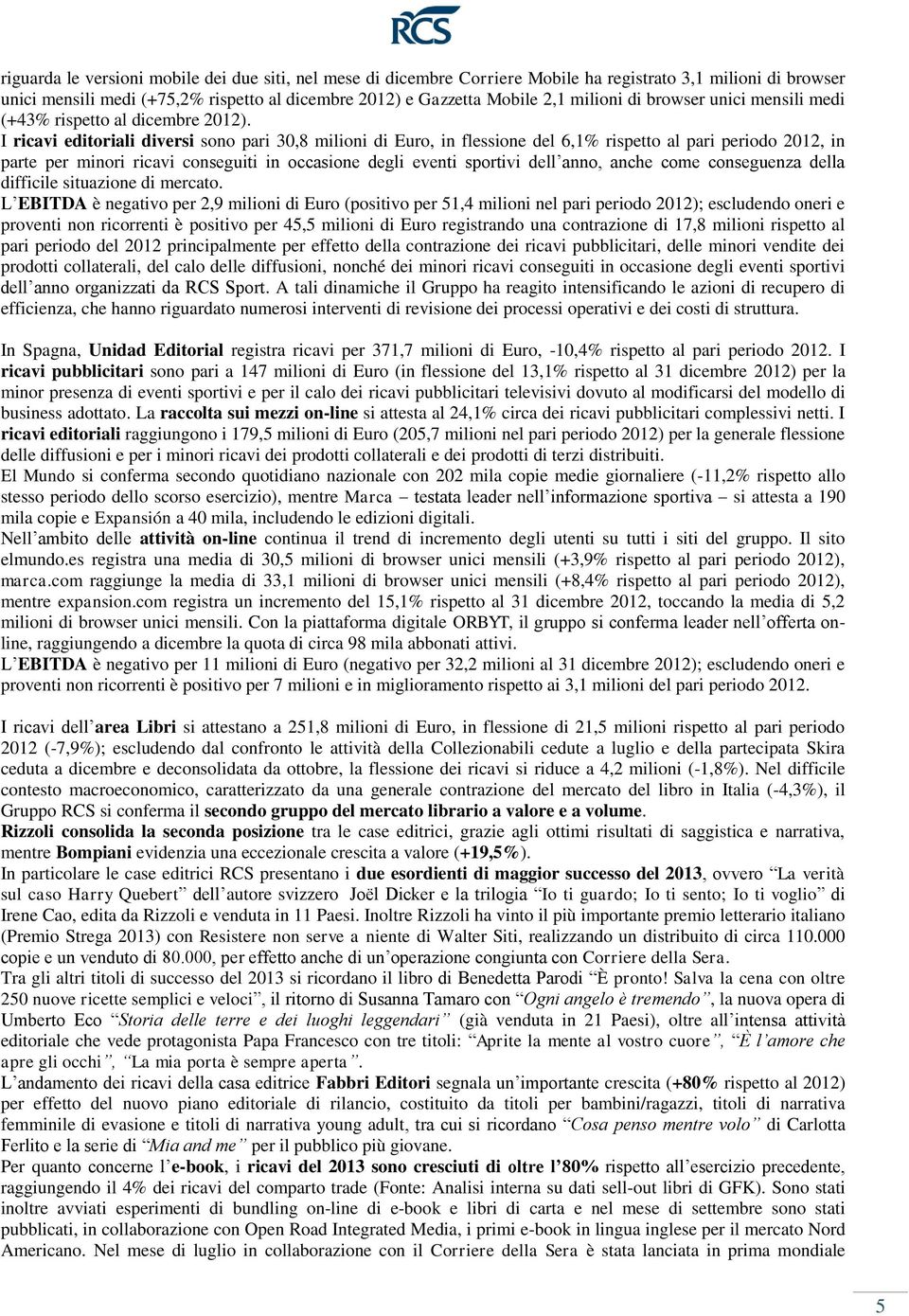 I ricavi editoriali diversi sono pari 30,8 milioni di Euro, in flessione del 6,1% rispetto al pari periodo 2012, in parte per minori ricavi conseguiti in occasione degli eventi sportivi dell anno,