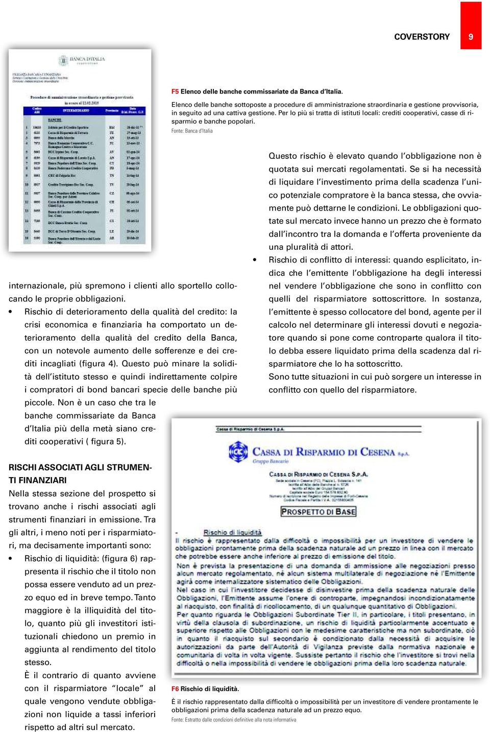 Per lo più si tratta di istituti locali: crediti cooperativi, casse di risparmio e banche popolari.