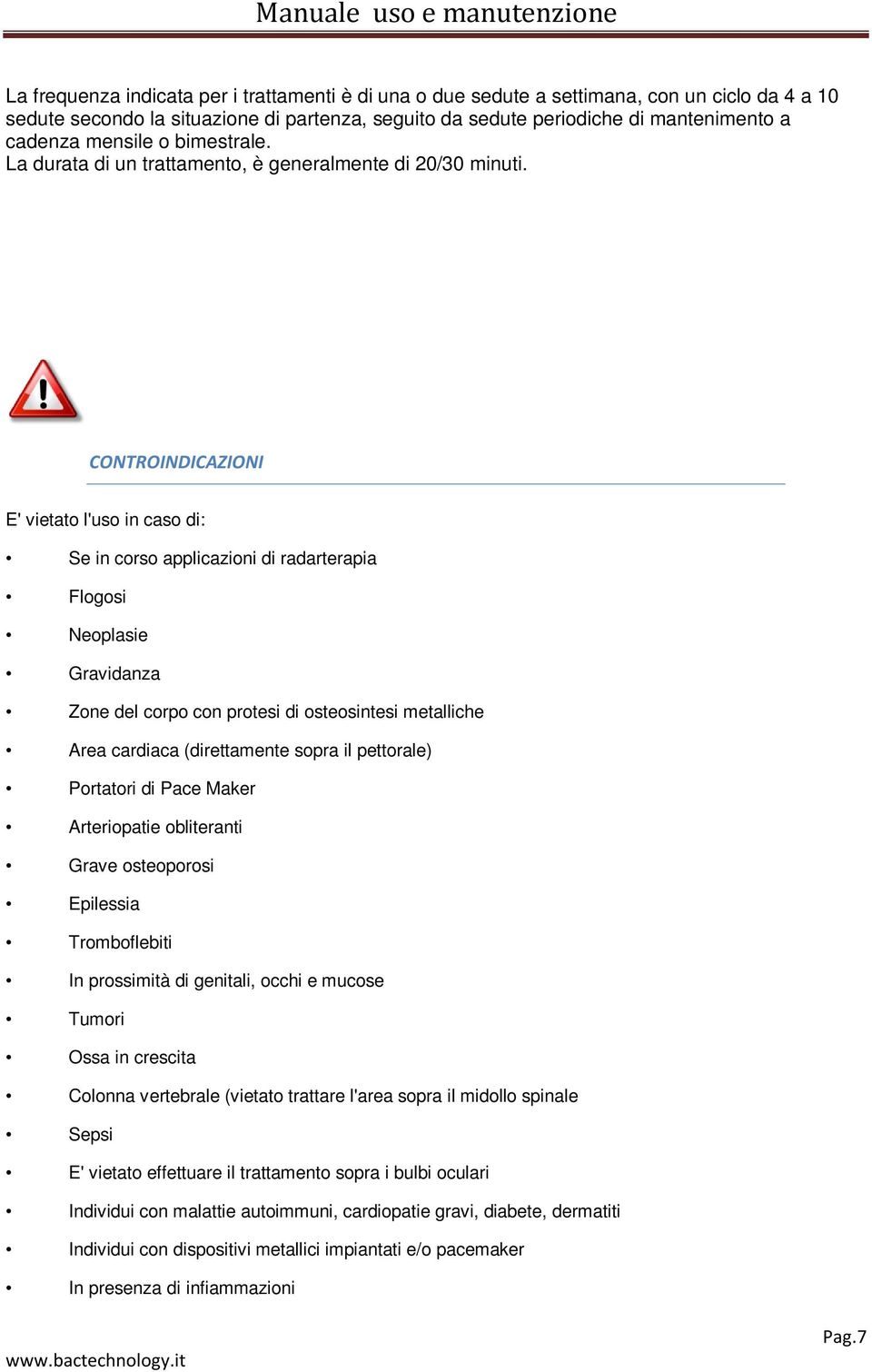 CONTROINDICAZIONI E' vietato l'uso in caso di: Se in corso applicazioni di radarterapia Flogosi Neoplasie Gravidanza Zone del corpo con protesi di osteosintesi metalliche Area cardiaca (direttamente