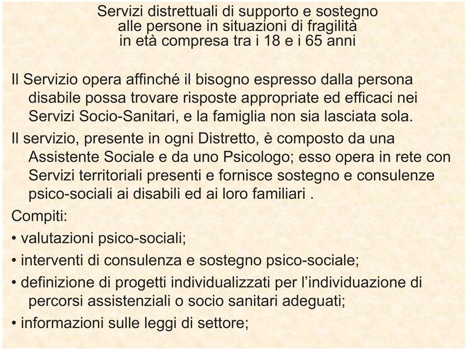 Il servizio, presente in ogni Distretto, è composto da una Assistente Sociale e da uno Psicologo; esso opera in rete con Servizi territoriali presenti e fornisce sostegno e consulenze